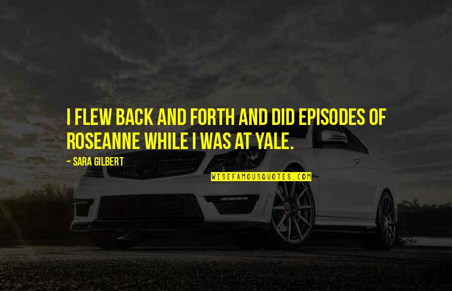 Negativity Gets You Nowhere Quotes By Sara Gilbert: I flew back and forth and did episodes