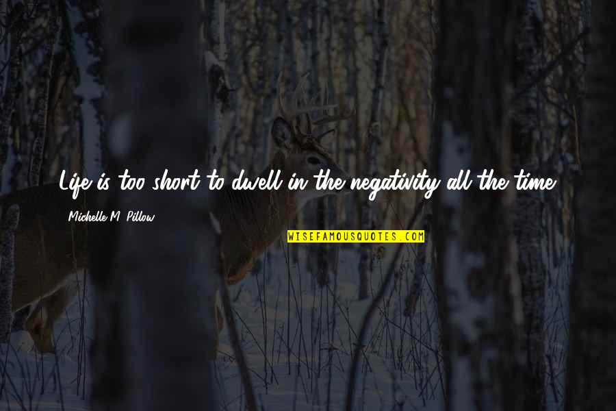 Negativity In Your Life Quotes By Michelle M. Pillow: Life is too short to dwell in the