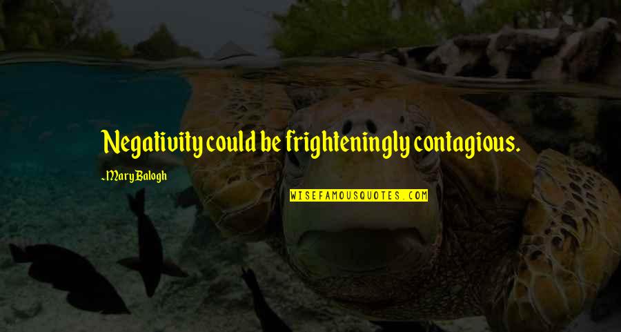 Negativity Is Contagious Quotes By Mary Balogh: Negativity could be frighteningly contagious.