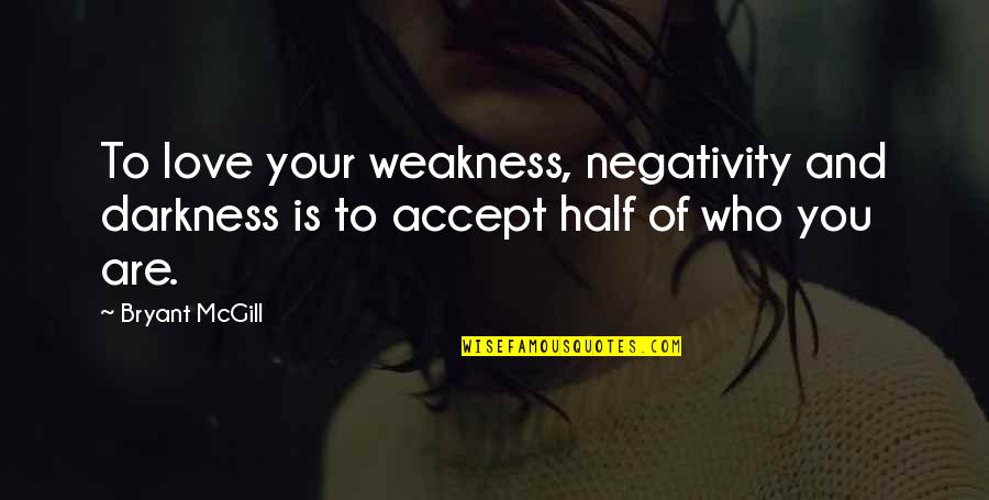 Negativity Quotes By Bryant McGill: To love your weakness, negativity and darkness is