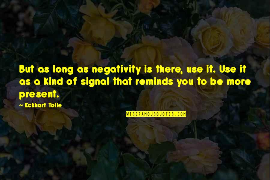 Negativity Quotes By Eckhart Tolle: But as long as negativity is there, use