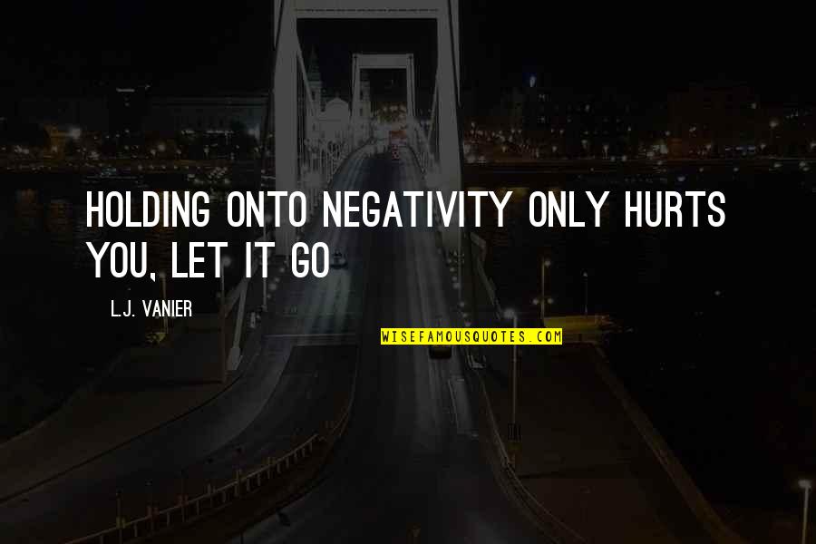 Negativity Quotes By L.J. Vanier: Holding onto negativity only hurts you, let it