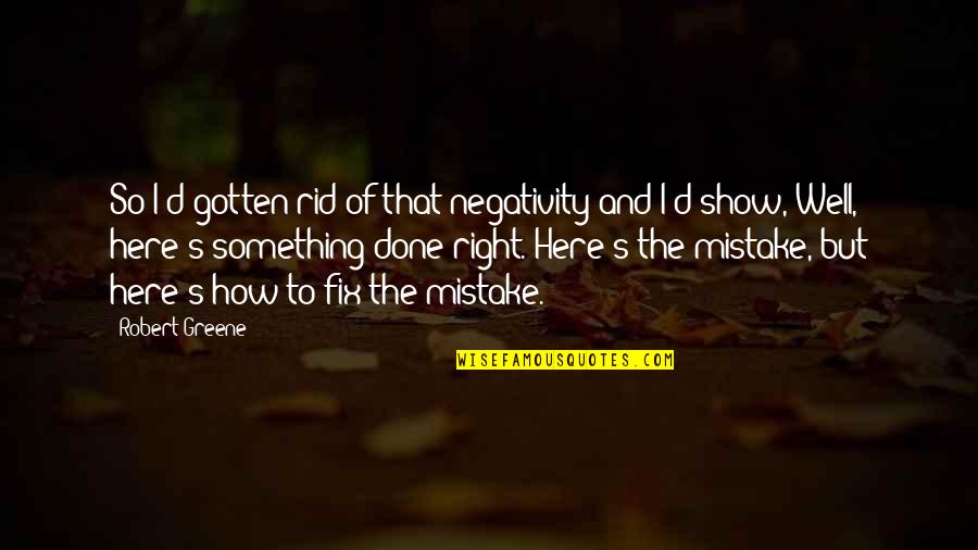 Negativity Quotes By Robert Greene: So I'd gotten rid of that negativity and