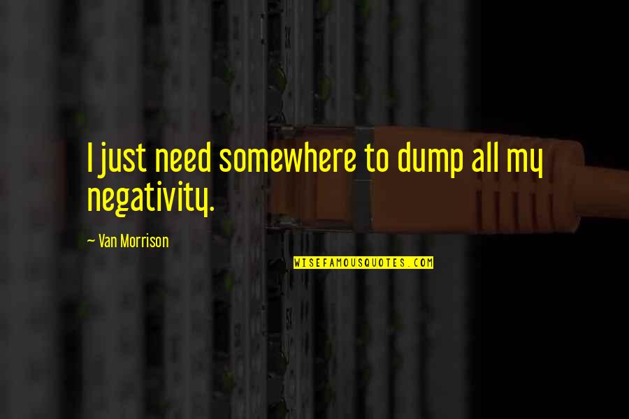 Negativity Quotes By Van Morrison: I just need somewhere to dump all my