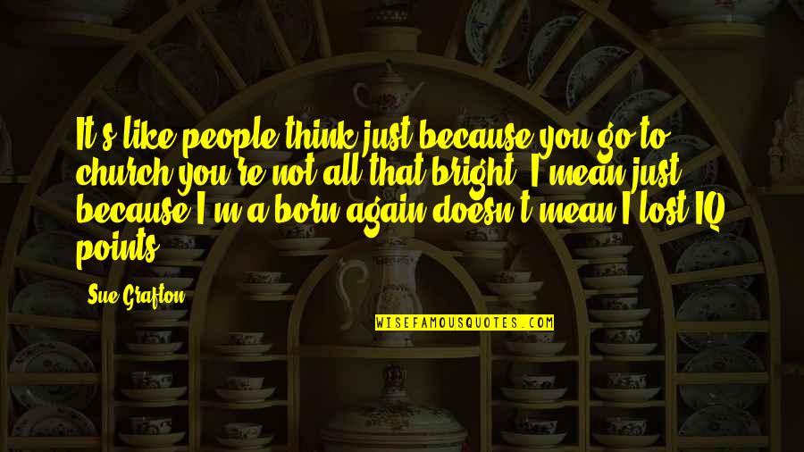 Negativity Towards Others Quotes By Sue Grafton: It's like people think just because you go