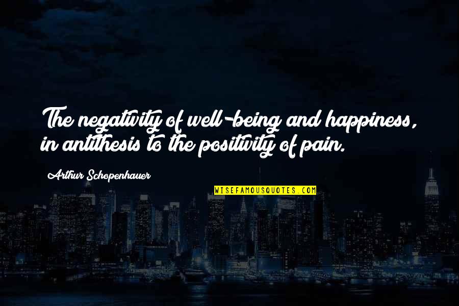 Negativity Vs Positivity Quotes By Arthur Schopenhauer: The negativity of well-being and happiness, in antithesis