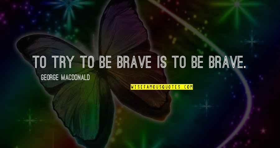 Negbenebor Darlene Quotes By George MacDonald: To try to be brave is to be Negbenebor Darlene Quotes By George MacDonald: To try to be brave is to be