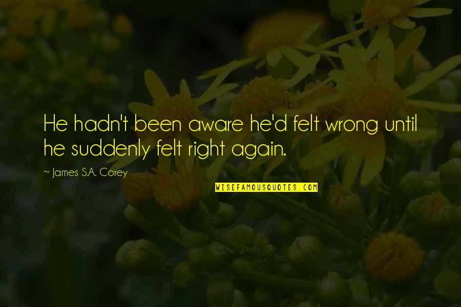 Negde Iz Quotes By James S.A. Corey: He hadn't been aware he'd felt wrong until Negde Iz Quotes By James S.A. Corey: He hadn't been aware he'd felt wrong until