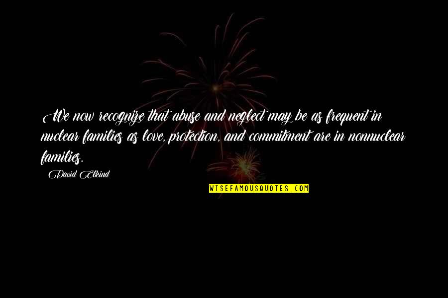 Neglect In Love Quotes By David Elkind: We now recognize that abuse and neglect may Neglect In Love Quotes By David Elkind: We now recognize that abuse and neglect may