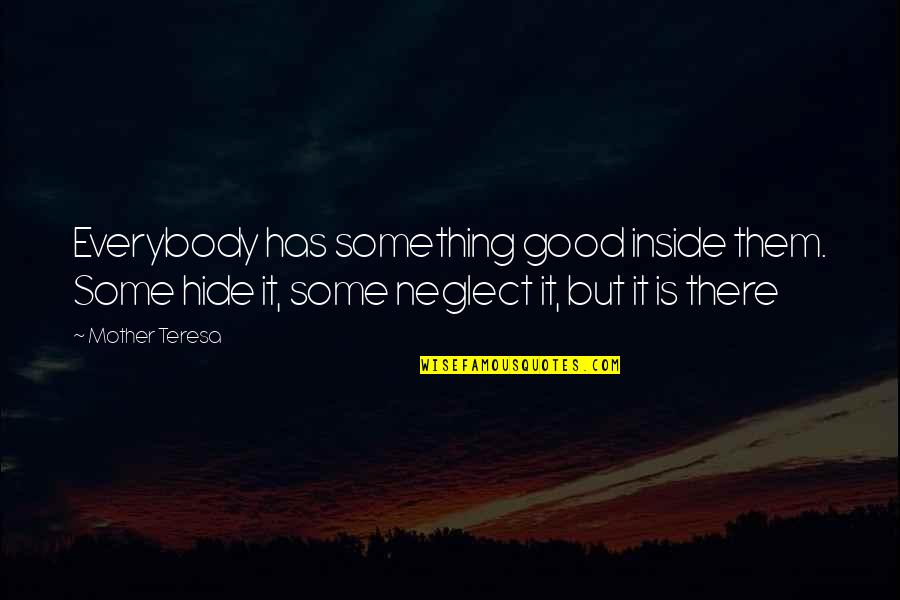 Neglect In Love Quotes By Mother Teresa: Everybody has something good inside them. Some hide