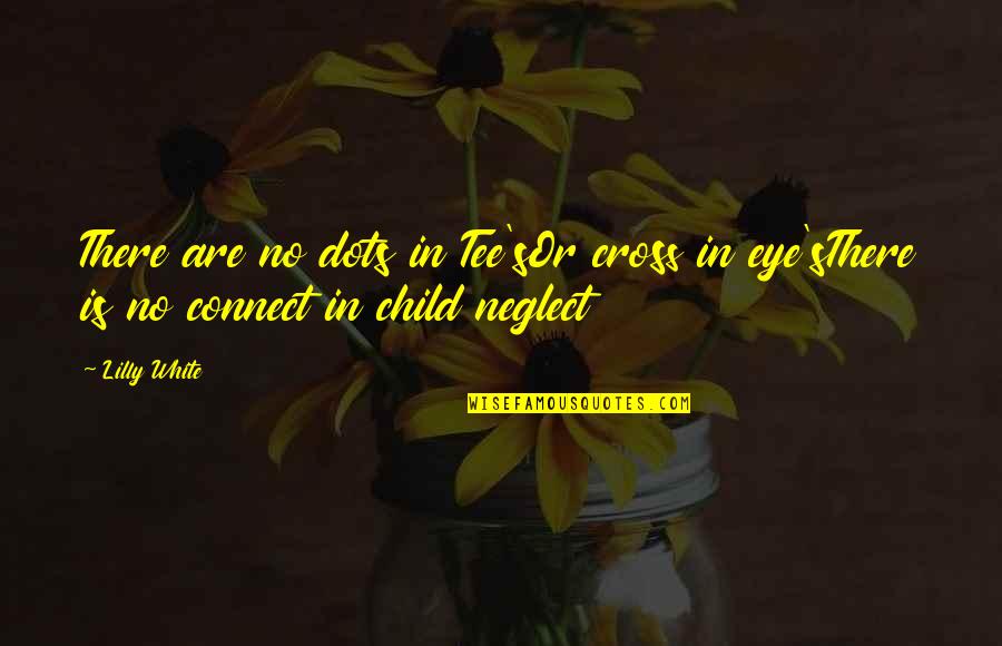 Neglect Love Quotes By Lilly White: There are no dots in Tee'sOr cross in