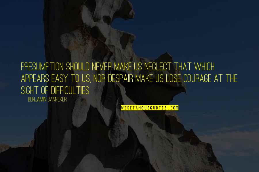 Neglect Quotes By Benjamin Banneker: Presumption should never make us neglect that which Neglect Quotes By Benjamin Banneker: Presumption should never make us neglect that which