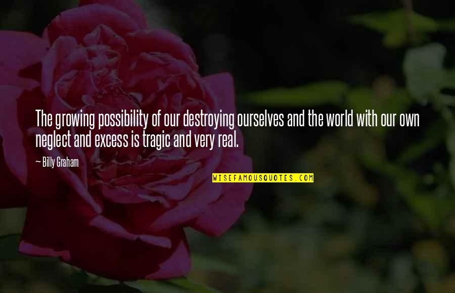 Neglect Quotes By Billy Graham: The growing possibility of our destroying ourselves and Neglect Quotes By Billy Graham: The growing possibility of our destroying ourselves and