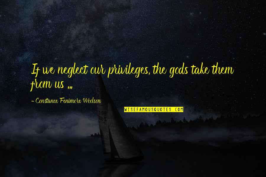 Neglect Quotes By Constance Fenimore Woolson: If we neglect our privileges, the gods take Neglect Quotes By Constance Fenimore Woolson: If we neglect our privileges, the gods take