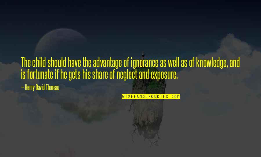 Neglect Quotes By Henry David Thoreau: The child should have the advantage of ignorance Neglect Quotes By Henry David Thoreau: The child should have the advantage of ignorance