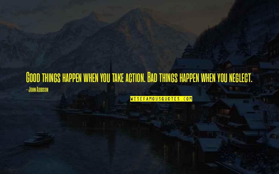 Neglect Quotes By John Addison: Good things happen when you take action. Bad