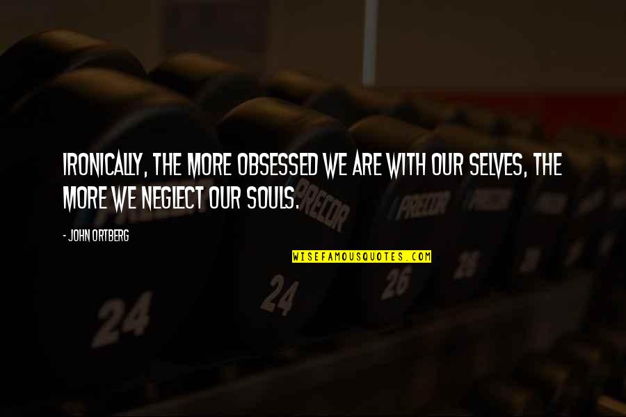 Neglect Quotes By John Ortberg: Ironically, the more obsessed we are with our