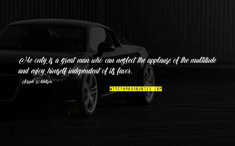 Neglect Quotes By Joseph Addison: He only is a great man who can Neglect Quotes By Joseph Addison: He only is a great man who can