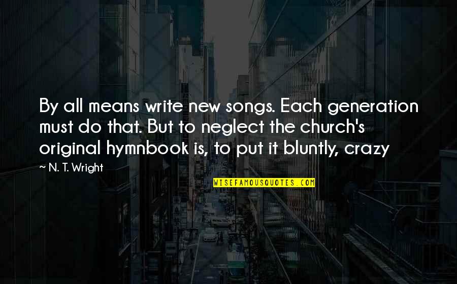 Neglect Quotes By N. T. Wright: By all means write new songs. Each generation Neglect Quotes By N. T. Wright: By all means write new songs. Each generation