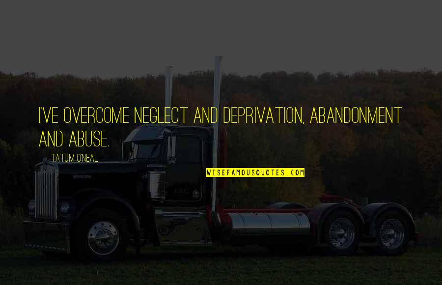 Neglect Quotes By Tatum O'Neal: I've overcome neglect and deprivation, abandonment and abuse.