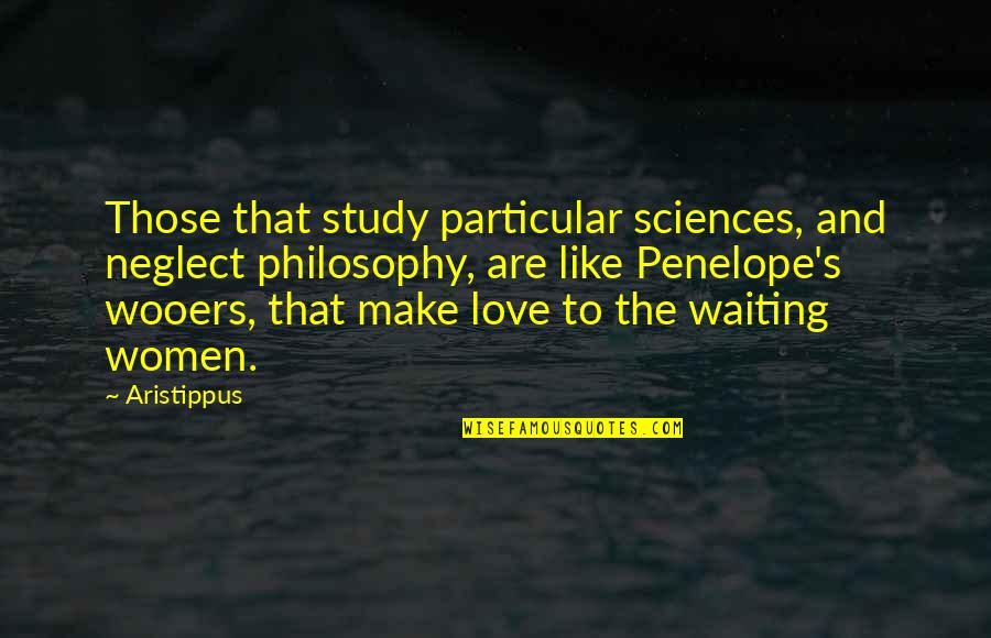 Neglect Your Love Quotes By Aristippus: Those that study particular sciences, and neglect philosophy,