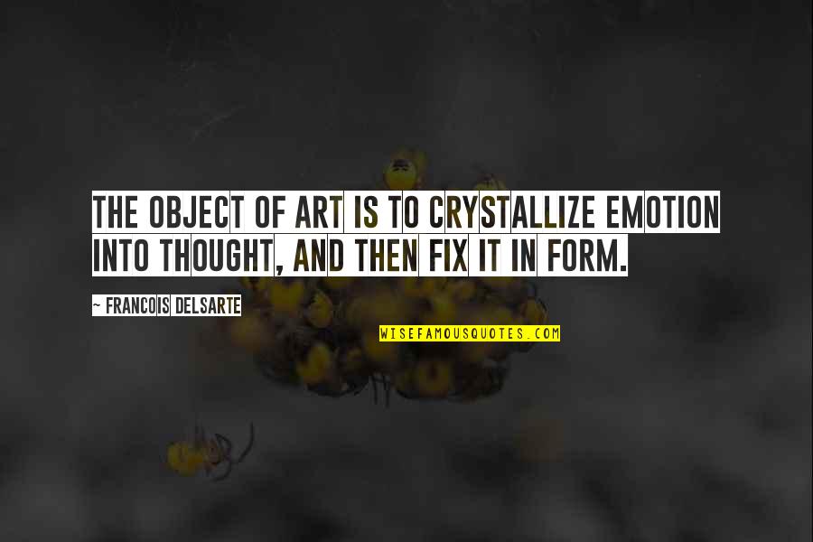 Neglected Animals Quotes By Francois Delsarte: The object of art is to crystallize emotion