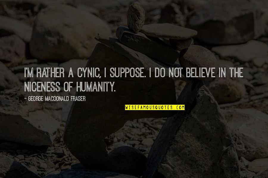 Neglected By Someone Quotes By George MacDonald Fraser: I'm rather a cynic, I suppose. I do Neglected By Someone Quotes By George MacDonald Fraser: I'm rather a cynic, I suppose. I do