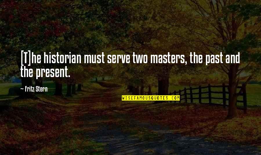 Neglected Father Quotes By Fritz Stern: [T]he historian must serve two masters, the past