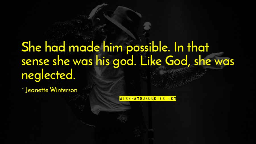 Neglected In Quotes By Jeanette Winterson: She had made him possible. In that sense Neglected In Quotes By Jeanette Winterson: She had made him possible. In that sense