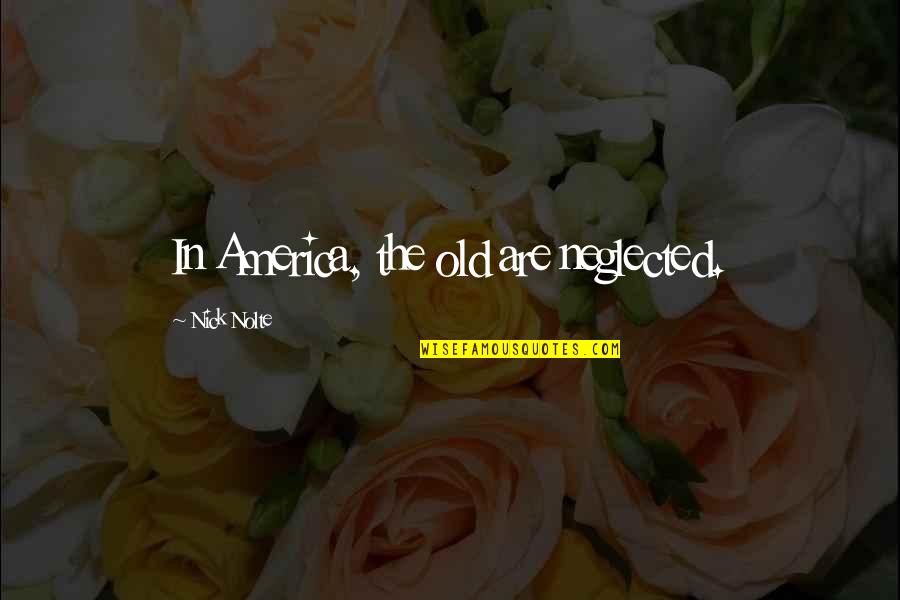 Neglected In Quotes By Nick Nolte: In America, the old are neglected. Neglected In Quotes By Nick Nolte: In America, the old are neglected.