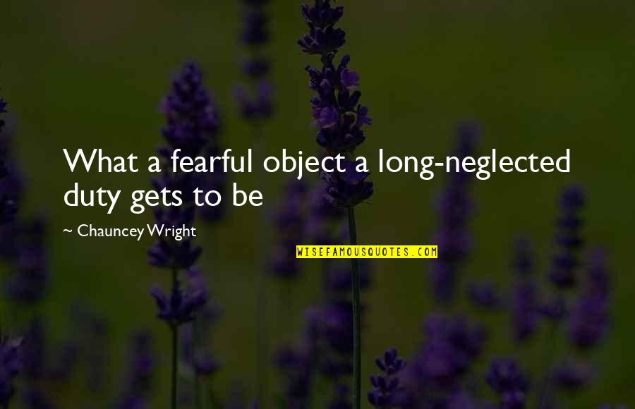 Neglected Quotes By Chauncey Wright: What a fearful object a long-neglected duty gets