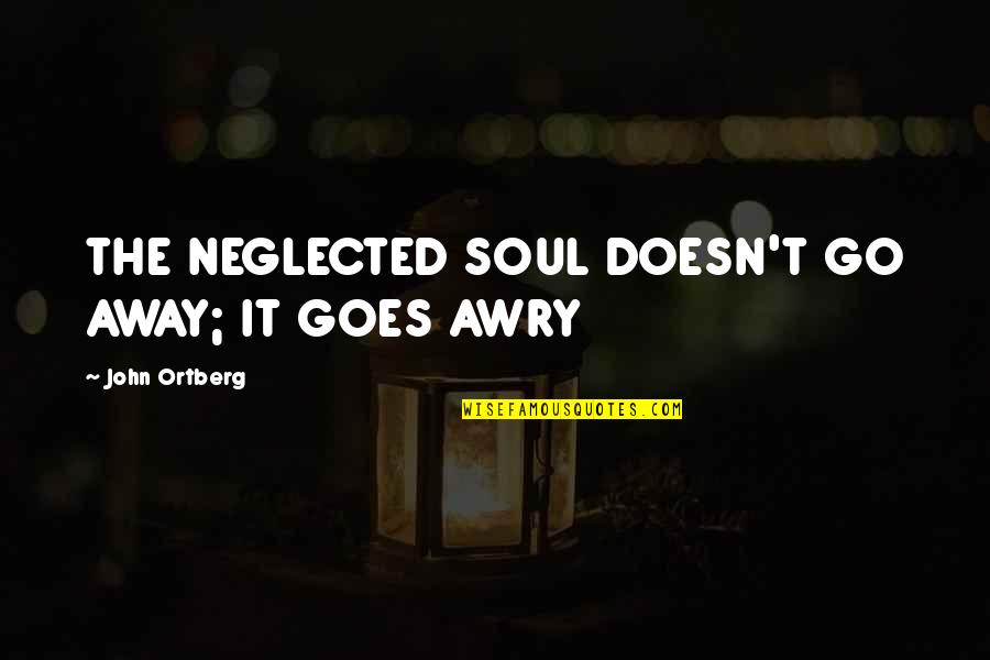 Neglected Quotes By John Ortberg: THE NEGLECTED SOUL DOESN'T GO AWAY; IT GOES