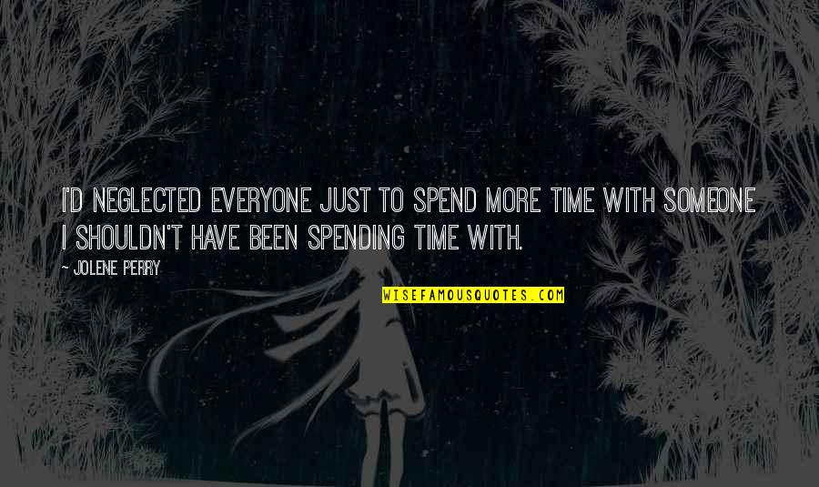 Neglected Quotes By Jolene Perry: I'd neglected everyone just to spend more time