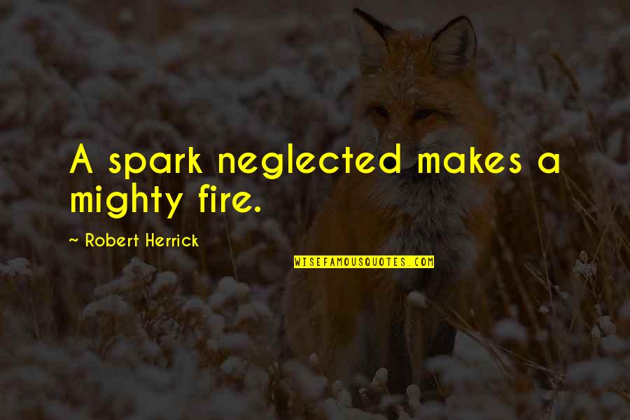 Neglected Quotes By Robert Herrick: A spark neglected makes a mighty fire.