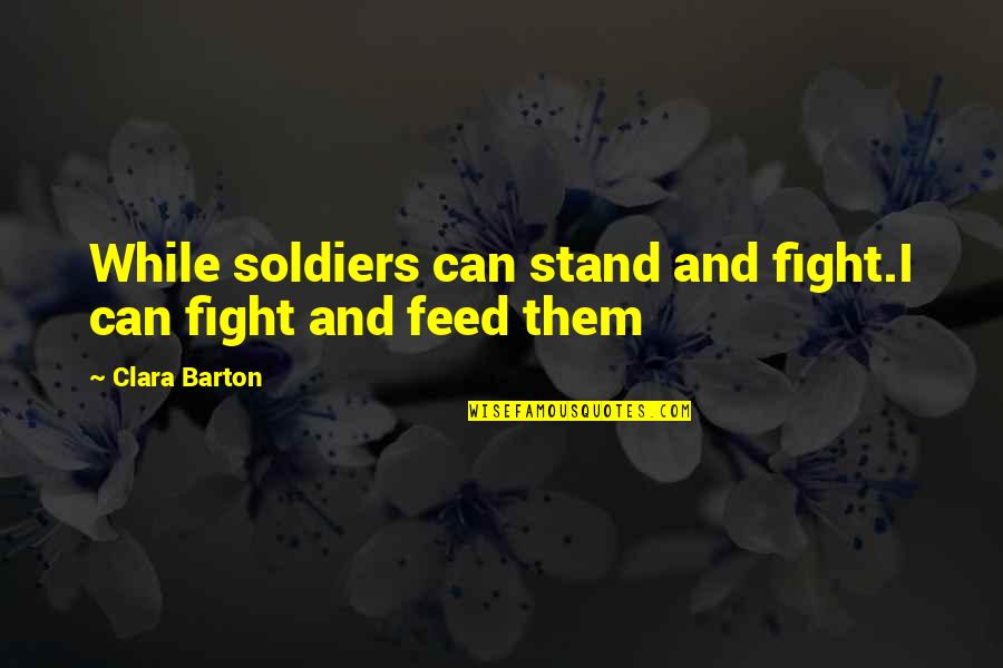 Neglecting Relationships Quotes By Clara Barton: While soldiers can stand and fight.I can fight