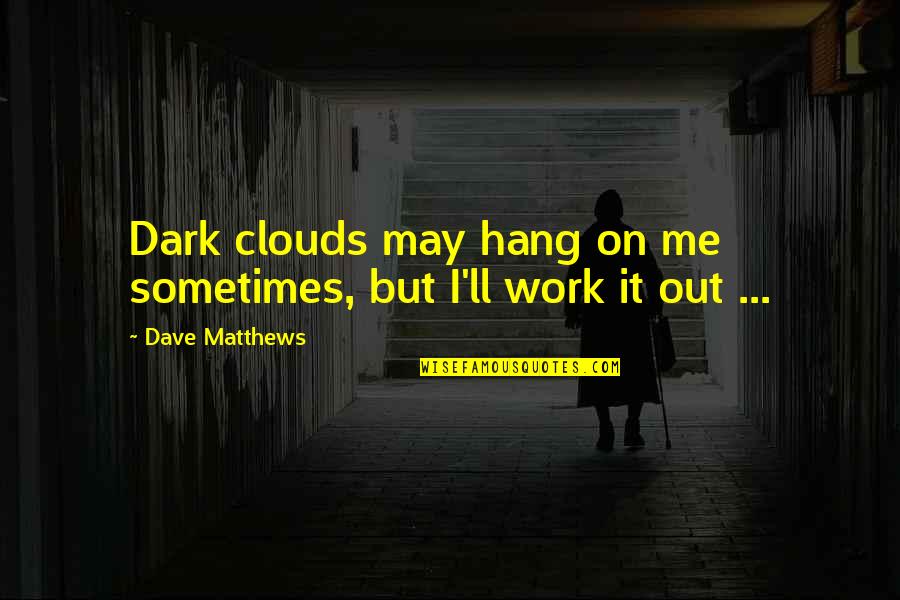 Neglecting The One You Love Quotes By Dave Matthews: Dark clouds may hang on me sometimes, but