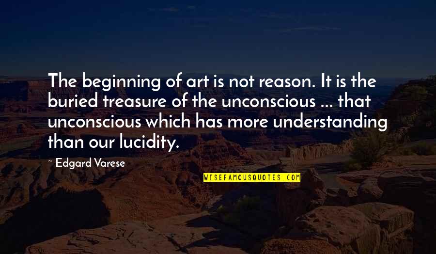 Neglecting The One You Love Quotes By Edgard Varese: The beginning of art is not reason. It