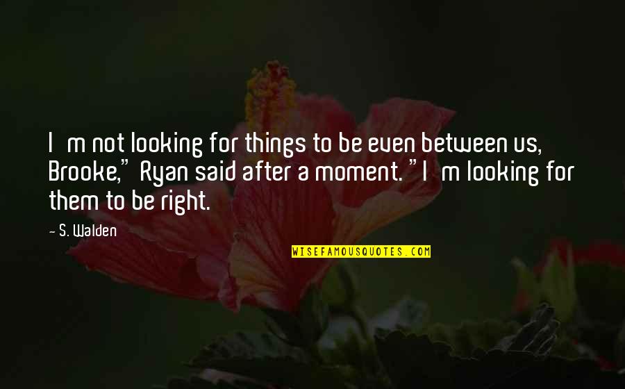 Neglecting Your Love Quotes By S. Walden: I'm not looking for things to be even