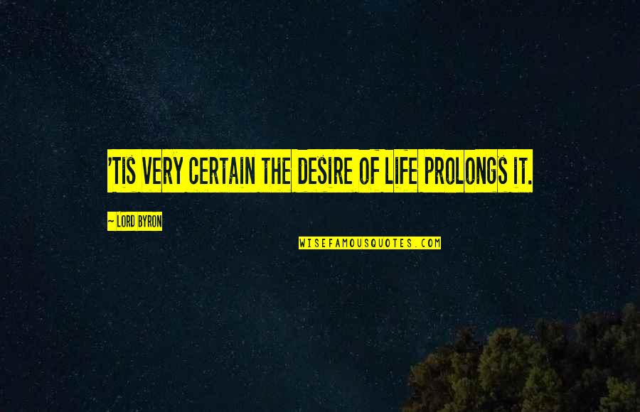 Neglection Of Children Quotes By Lord Byron: 'Tis very certain the desire of life prolongs Neglection Of Children Quotes By Lord Byron: 'Tis very certain the desire of life prolongs
