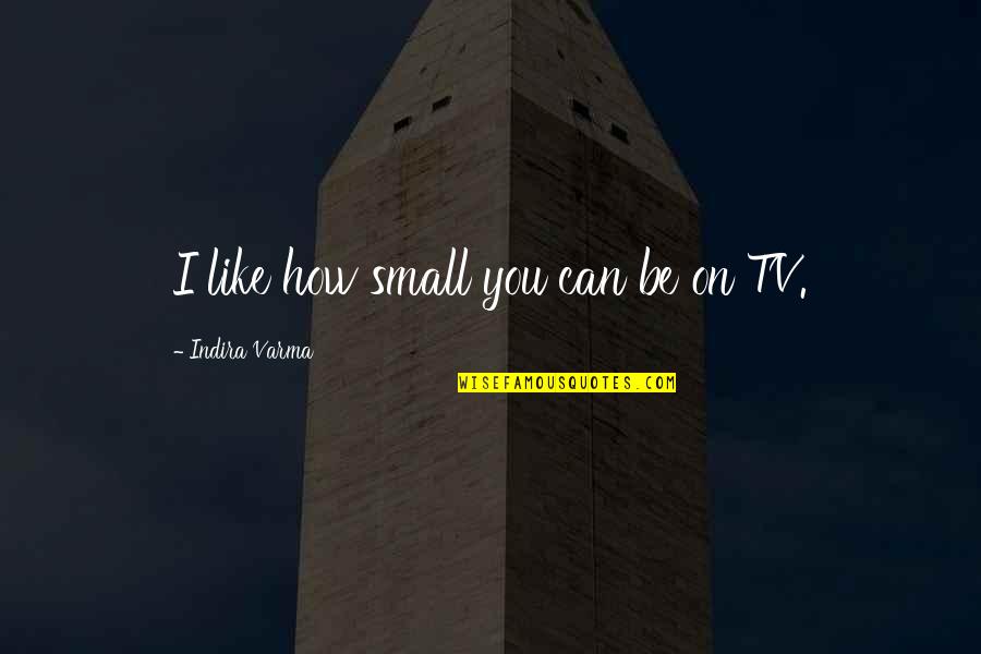 Neglects To Crossword Quotes By Indira Varma: I like how small you can be on Neglects To Crossword Quotes By Indira Varma: I like how small you can be on