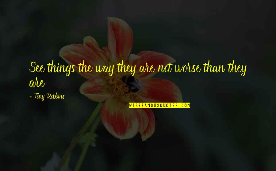 Negligence Of Work Quotes By Tony Robbins: See things the way they are not worse