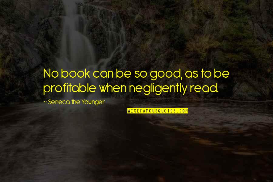 Negligently Quotes By Seneca The Younger: No book can be so good, as to