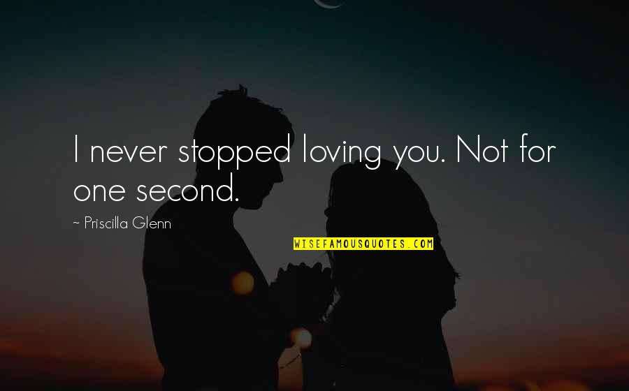 Negolia Quotes By Priscilla Glenn: I never stopped loving you. Not for one
