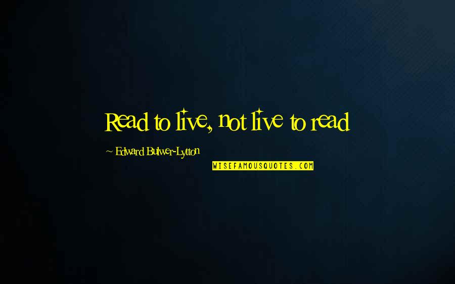 Negotiable Instruments Quotes By Edward Bulwer-Lytton: Read to live, not live to read