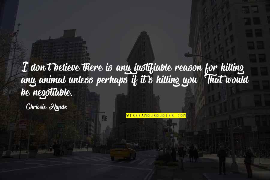 Negotiable Quotes By Chrissie Hynde: I don't believe there is any justifiable reason