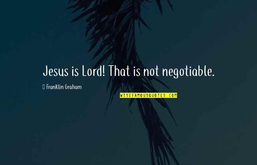 Negotiable Quotes By Franklin Graham: Jesus is Lord! That is not negotiable.