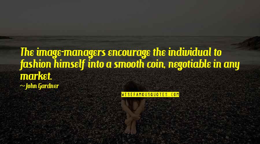 Negotiable Quotes By John Gardner: The image-managers encourage the individual to fashion himself
