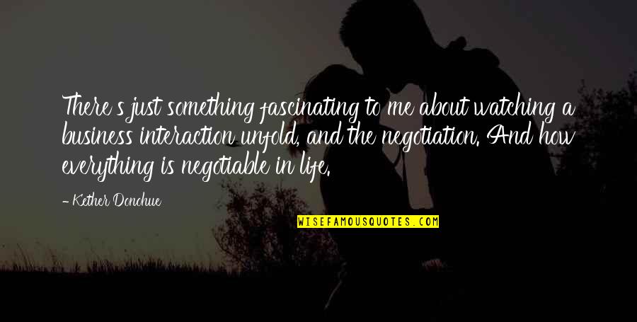 Negotiable Quotes By Kether Donohue: There's just something fascinating to me about watching Negotiable Quotes By Kether Donohue: There's just something fascinating to me about watching