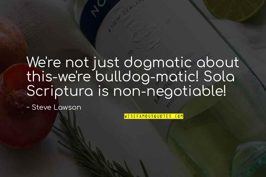 Negotiable Quotes By Steve Lawson: We're not just dogmatic about this-we're bulldog-matic! Sola Negotiable Quotes By Steve Lawson: We're not just dogmatic about this-we're bulldog-matic! Sola