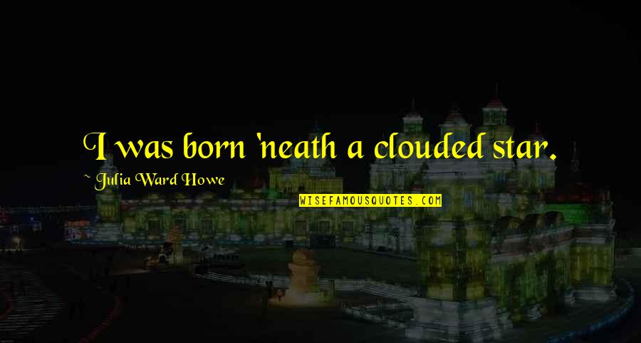 Negotiatet Quotes By Julia Ward Howe: I was born 'neath a clouded star.